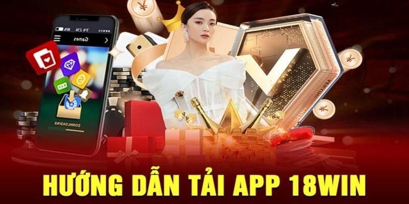 Hướng dẫn tải app 18Win tường tận cho các newbie